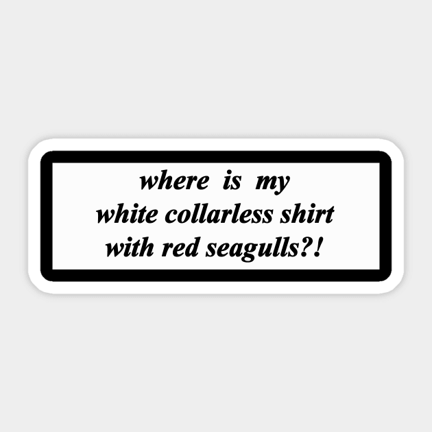 where is my white collarless shirt with red seagulls Sticker by NotComplainingJustAsking